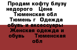 Продам кофту-блузу недорого › Цена ­ 900 - Тюменская обл., Тюмень г. Одежда, обувь и аксессуары » Женская одежда и обувь   . Тюменская обл.